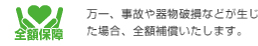 万一、事故や器物破損などが生じた場合、全額補償いたします。